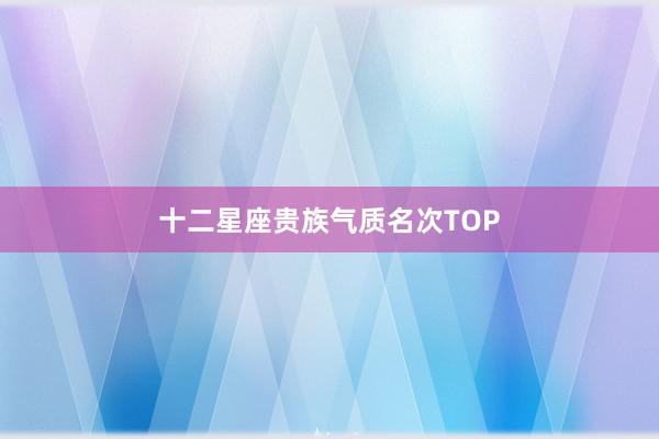 十二星座贵族气质名次TOP