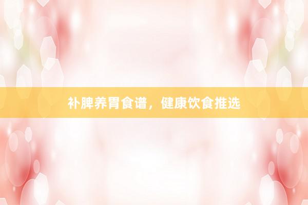 补脾养胃食谱，健康饮食推选